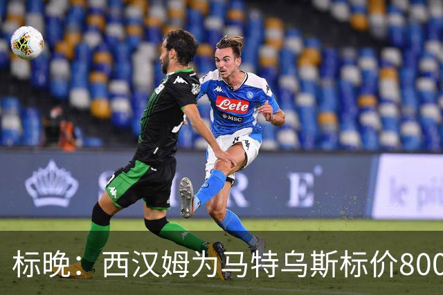 标晚：西汉姆为马特乌斯标价8000万镑，曼联表现出实质性兴趣
