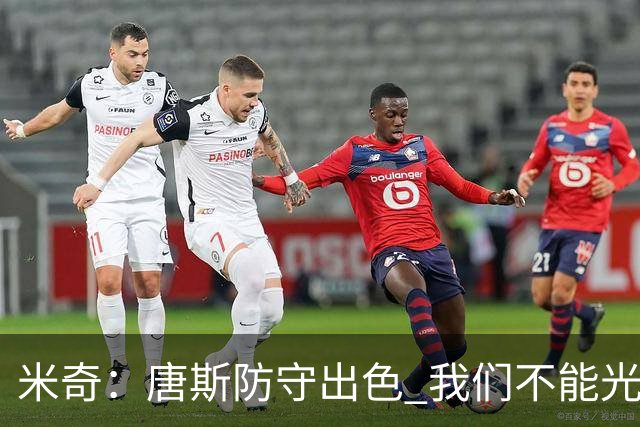 米奇：唐斯防守出色 我们不能光靠天赋打球而是需要打出团队配合